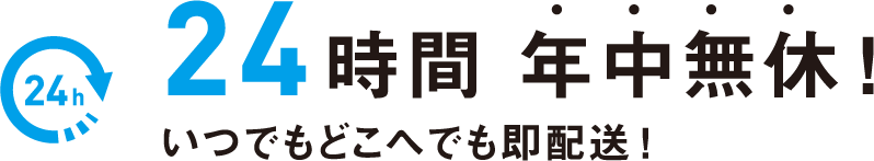24時間年中無休いつでもどこへでも即配送